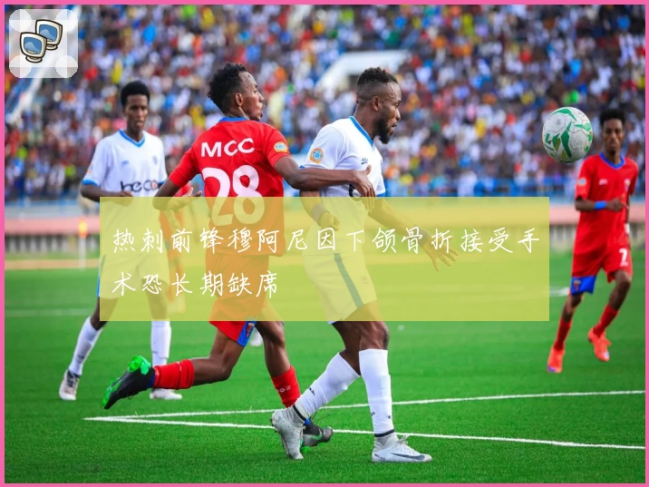 热刺前锋穆阿尼因下颌骨折接受手术恐长期缺席