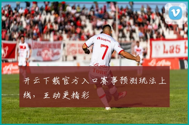 开云下载官方入口赛事预测玩法上线，互动更精彩