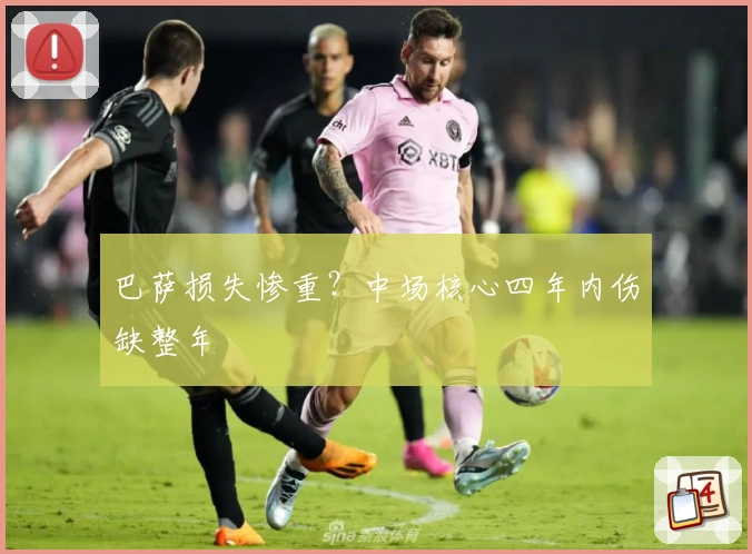 巴萨损失惨重？中场核心四年内伤缺整年