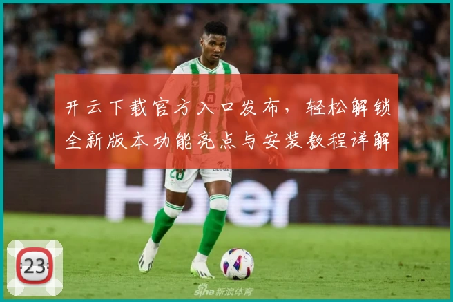 开云下载官方入口发布，轻松解锁全新版本功能亮点与安装教程详解