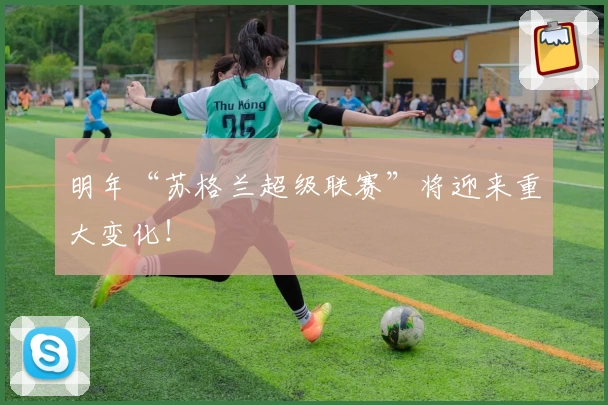 明年“苏格兰超级联赛”将迎来重大变化！