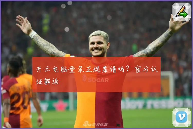 开云电脑登录正规靠谱吗?官方认证解读