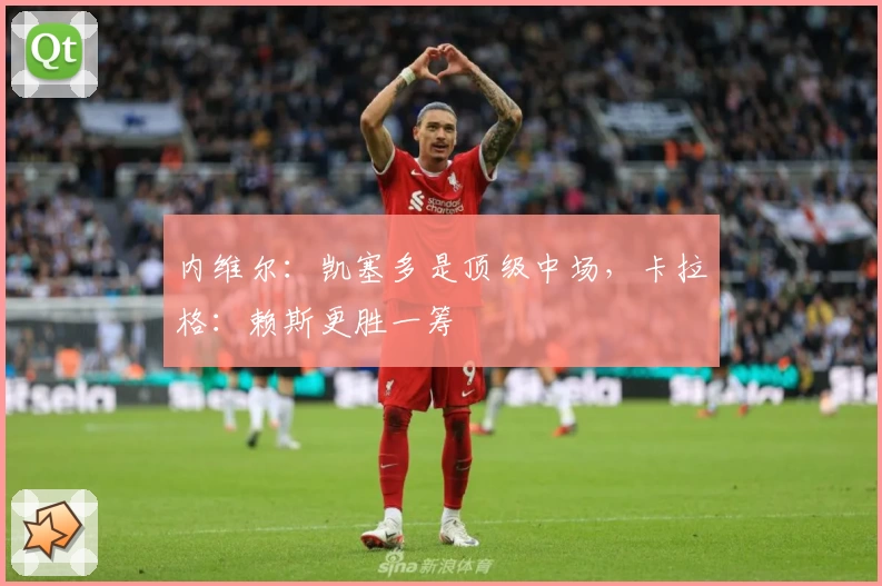 内维尔：凯塞多是顶级中场，卡拉格：赖斯更胜一筹