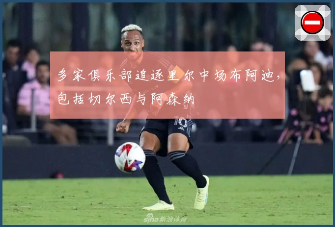 多家俱乐部追逐里尔中场布阿迪，包括切尔西与阿森纳