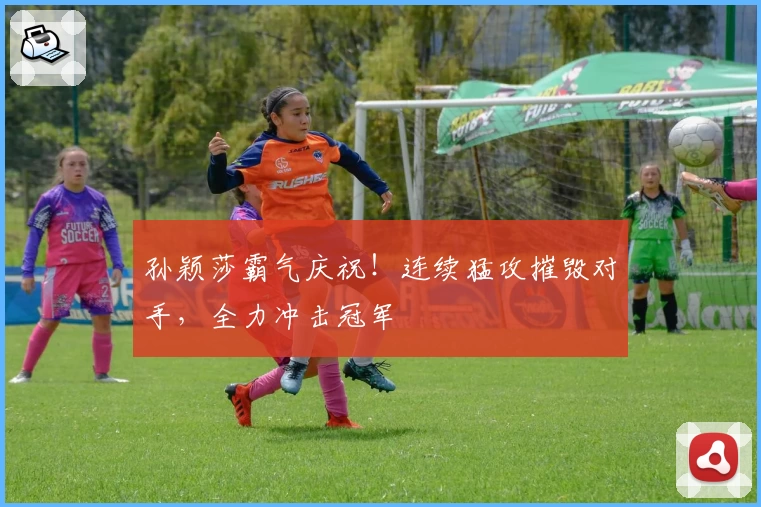 孙颖莎霸气庆祝！连续猛攻摧毁对手，全力冲击冠军