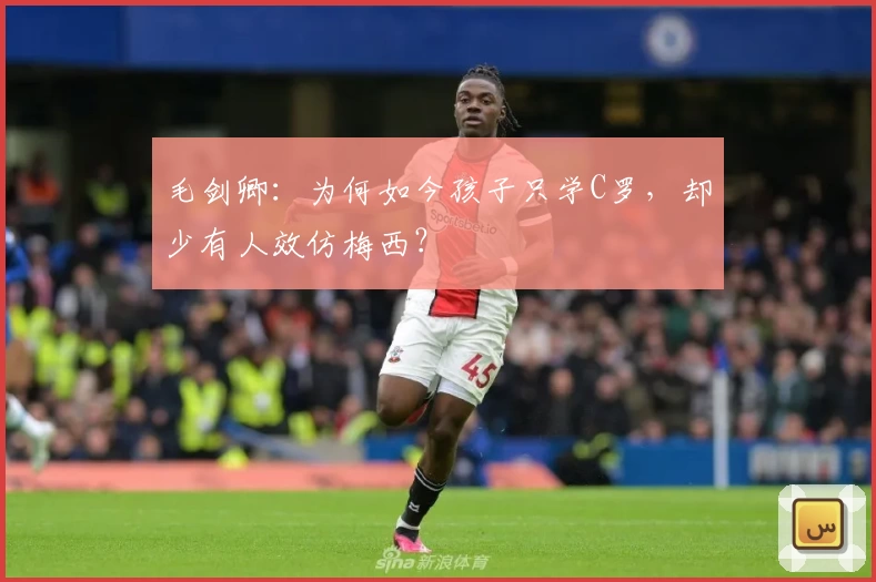 毛剑卿：为何如今孩子只学C罗，却少有人效仿梅西？