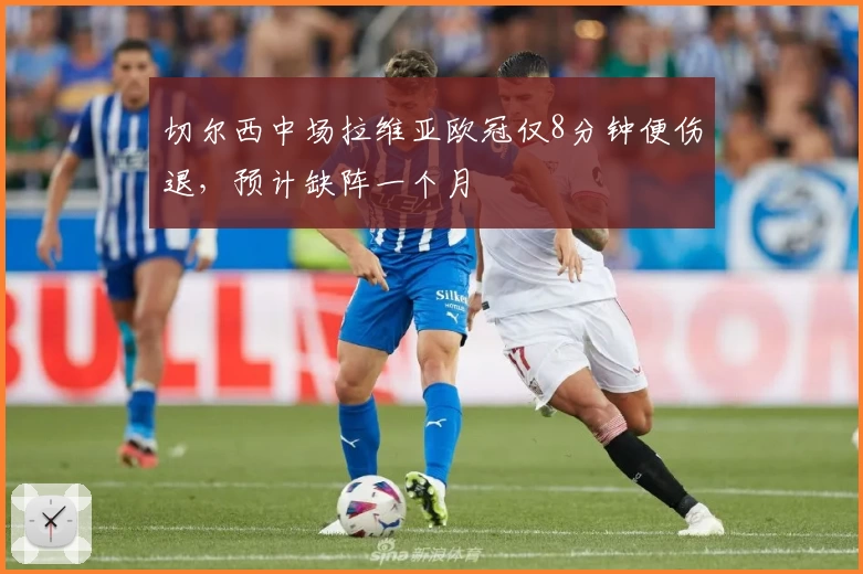 切尔西中场拉维亚欧冠仅8分钟便伤退，预计缺阵一个月