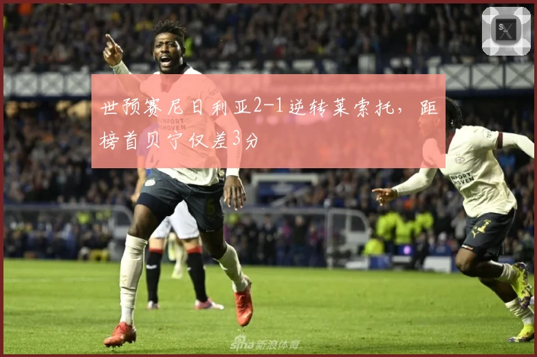 世预赛尼日利亚2-1逆转莱索托，距榜首贝宁仅差3分