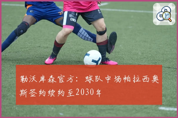 勒沃库森官方：球队中场帕拉西奥斯签约续约至2030年