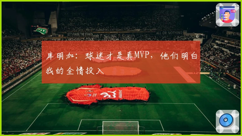库明加：球迷才是真MVP，他们明白我的全情投入