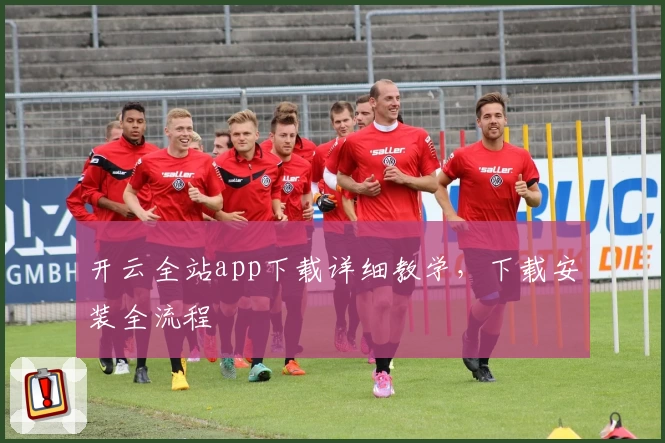 开云全站app下载详细教学，下载安装全流程