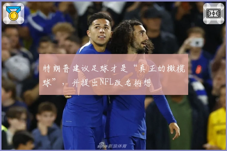 特朗普建议足球才是“真正的橄榄球”,并提出NFL改名构想