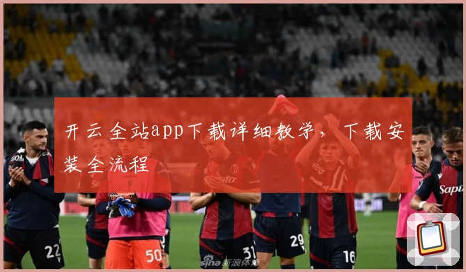 开云全站app下载详细教学，下载安装全流程