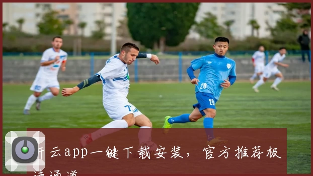 开云app一键下载安装，官方推荐极速通道