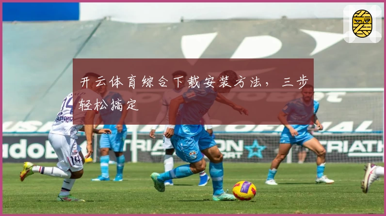 开云体育综合下载安装方法，三步轻松搞定