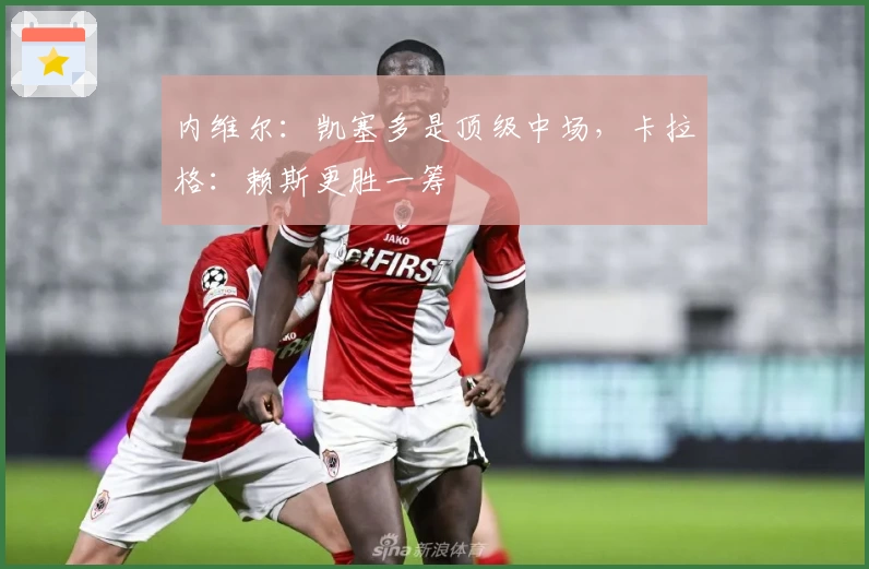 内维尔：凯塞多是顶级中场，卡拉格：赖斯更胜一筹
