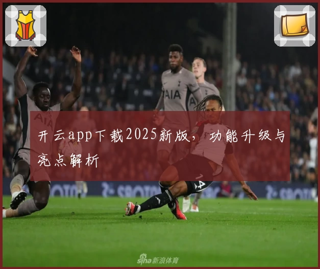 开云app下载2025新版,功能升级与亮点解析