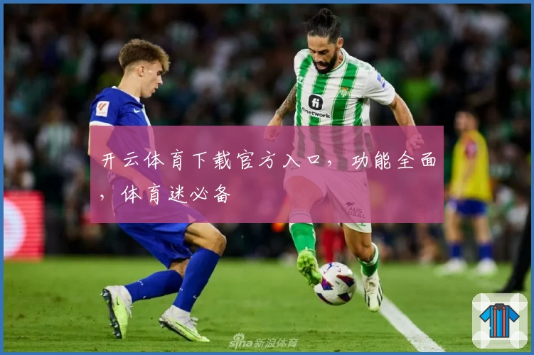 开云体育下载官方入口，功能全面，体育迷必备