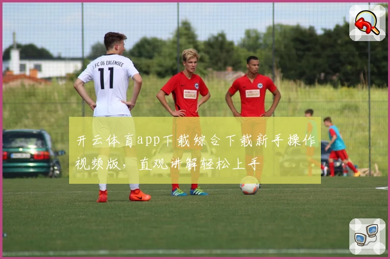 开云体育app下载综合下载新手操作视频版，直观讲解轻松上手