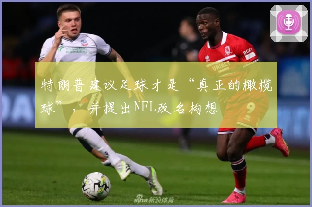 特朗普建议足球才是“真正的橄榄球”，并提出NFL改名构想