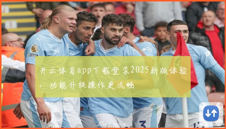 开云体育app下载登录2025新版体验，功能升级操作更流畅