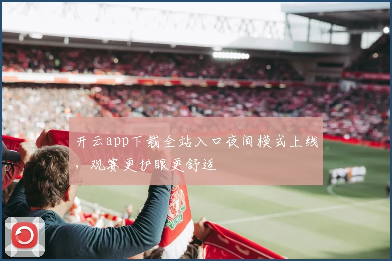 开云app下载全站入口夜间模式上线，观赛更护眼更舒适