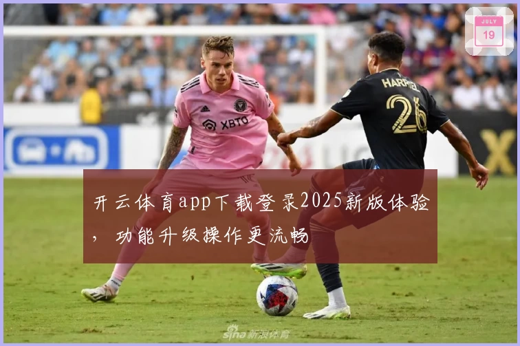 开云体育app下载登录2025新版体验，功能升级操作更流畅