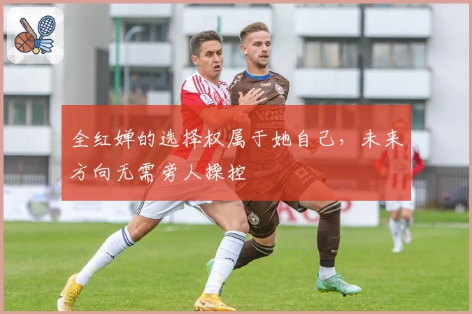 全红婵的选择权属于她自己，未来方向无需旁人操控