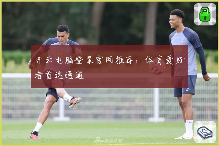开云电脑登录官网推荐，体育爱好者首选通道