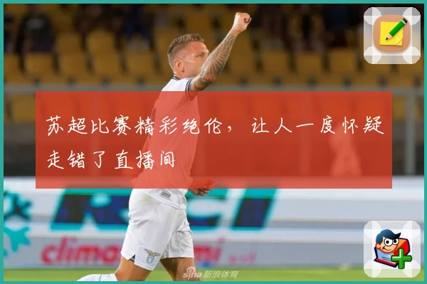苏超比赛精彩绝伦,让人一度怀疑走错了直播间