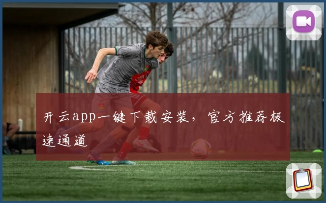 开云app一键下载安装，官方推荐极速通道